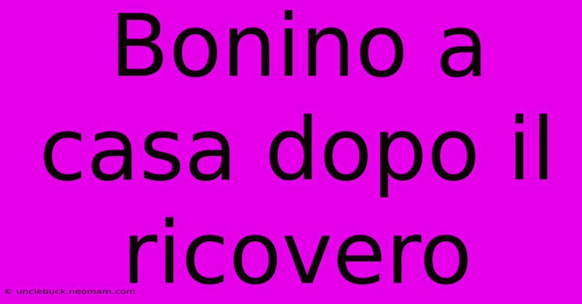 Bonino A Casa Dopo Il Ricovero