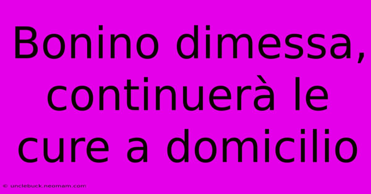 Bonino Dimessa, Continuerà Le Cure A Domicilio 