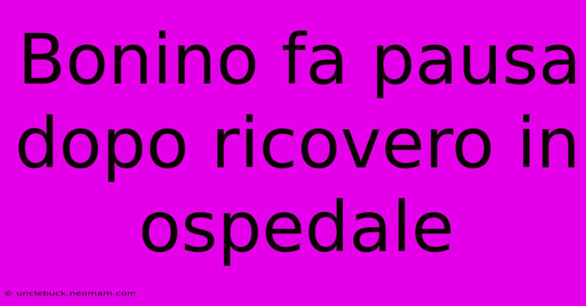 Bonino Fa Pausa Dopo Ricovero In Ospedale