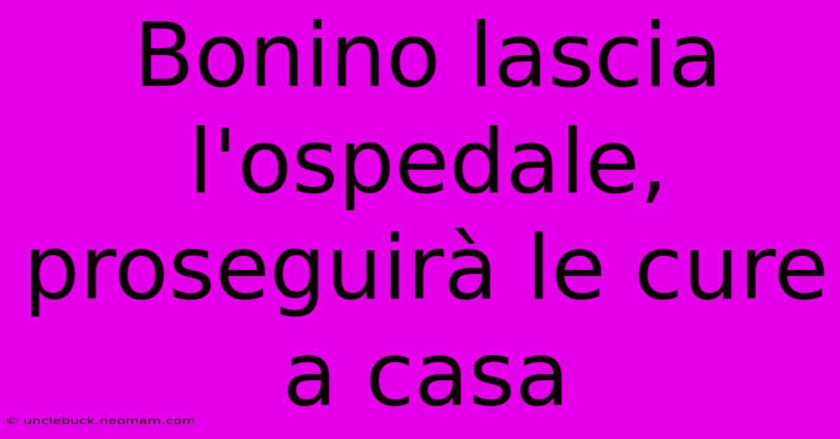 Bonino Lascia L'ospedale, Proseguirà Le Cure A Casa