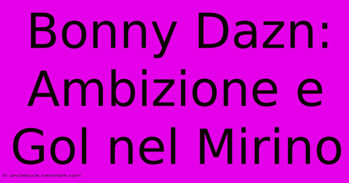 Bonny Dazn: Ambizione E Gol Nel Mirino