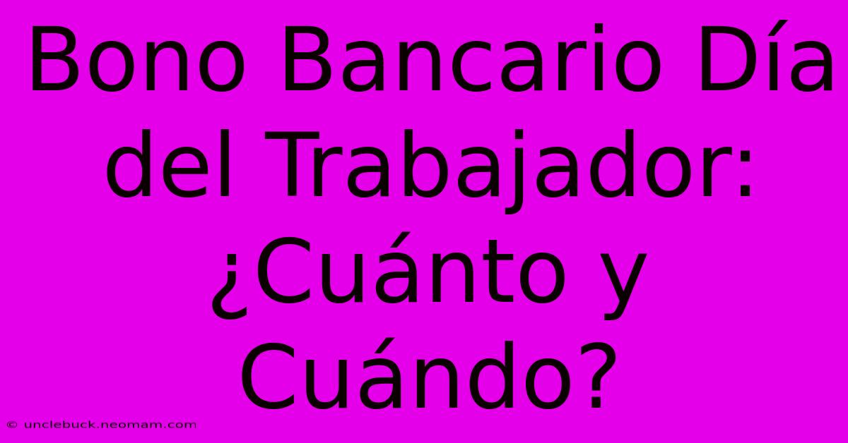 Bono Bancario Día Del Trabajador: ¿Cuánto Y Cuándo?