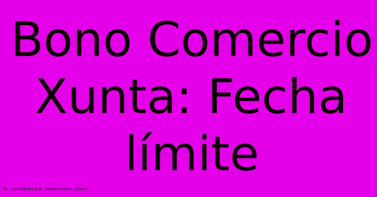 Bono Comercio Xunta: Fecha Límite