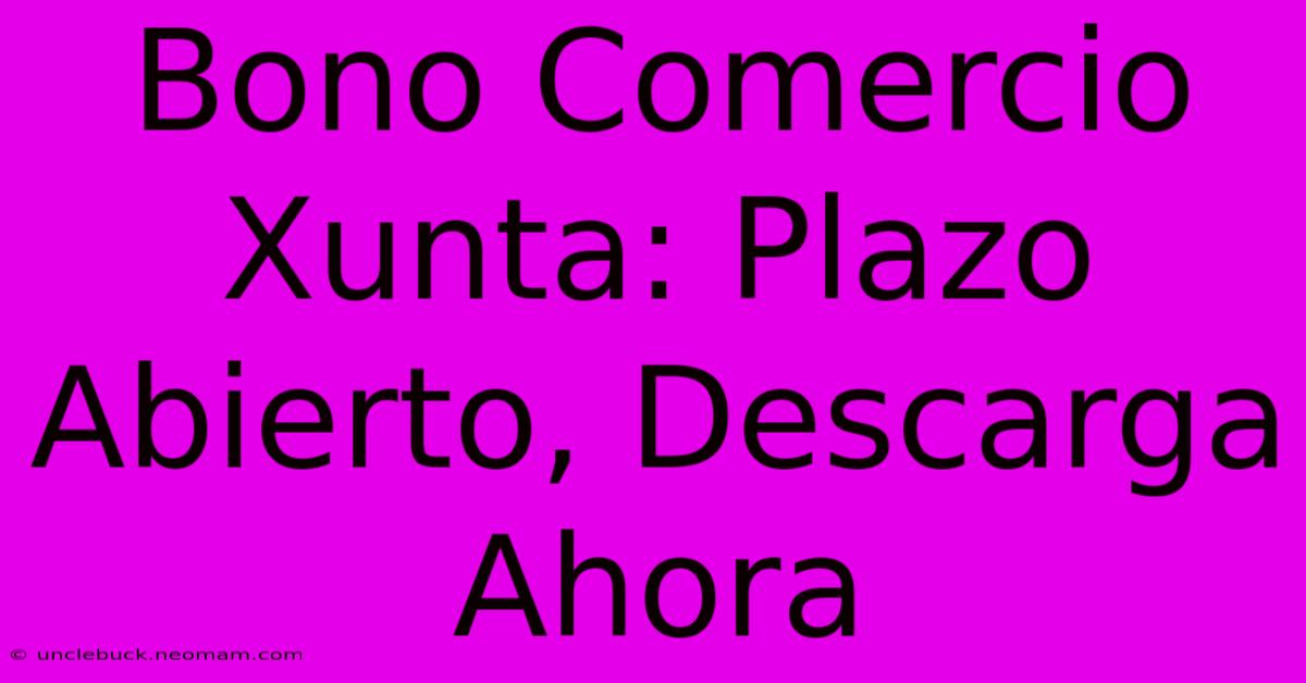 Bono Comercio Xunta: Plazo Abierto, Descarga Ahora