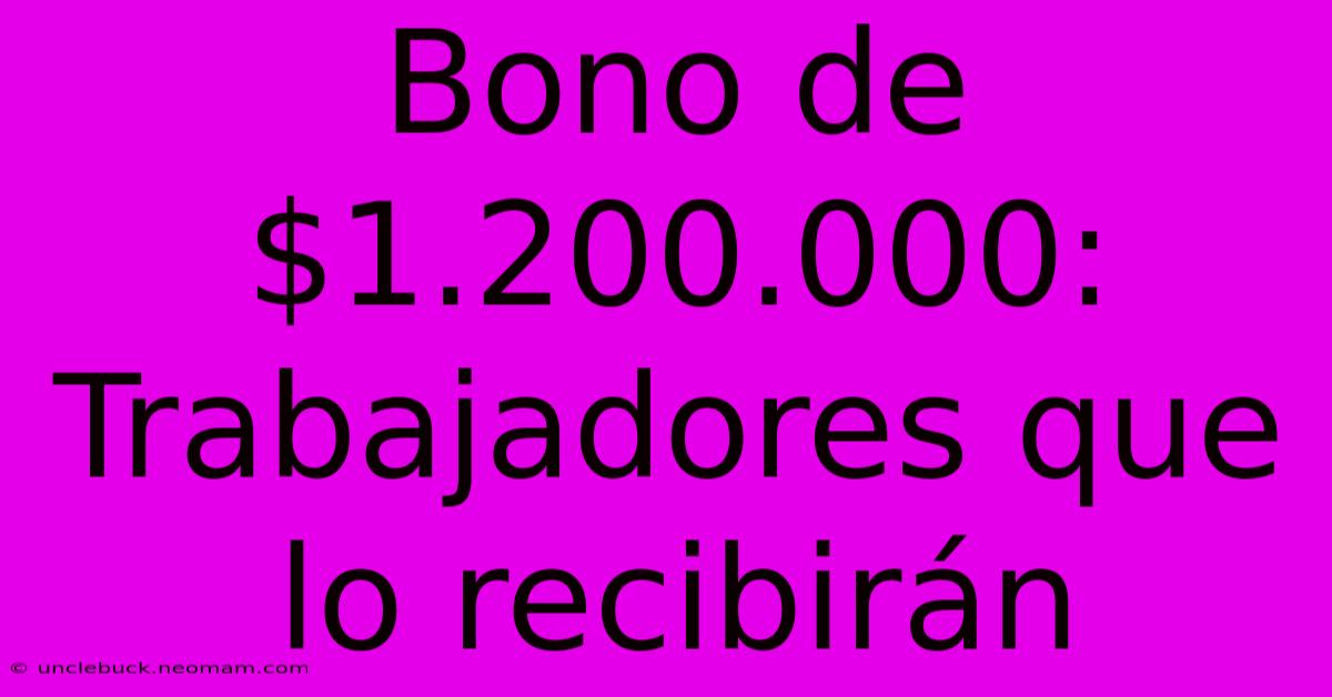 Bono De $1.200.000: Trabajadores Que Lo Recibirán