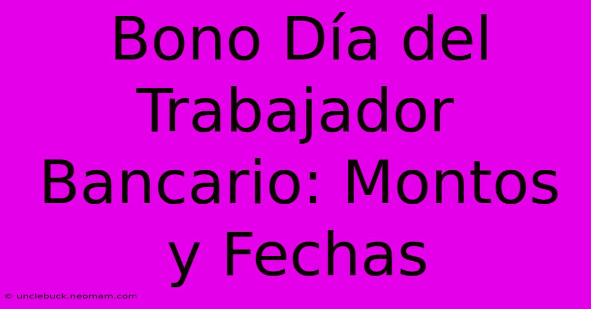 Bono Día Del Trabajador Bancario: Montos Y Fechas