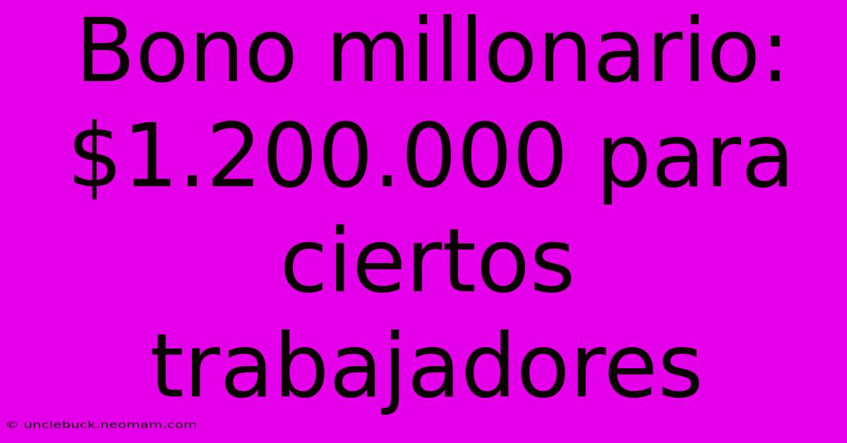 Bono Millonario: $1.200.000 Para Ciertos Trabajadores