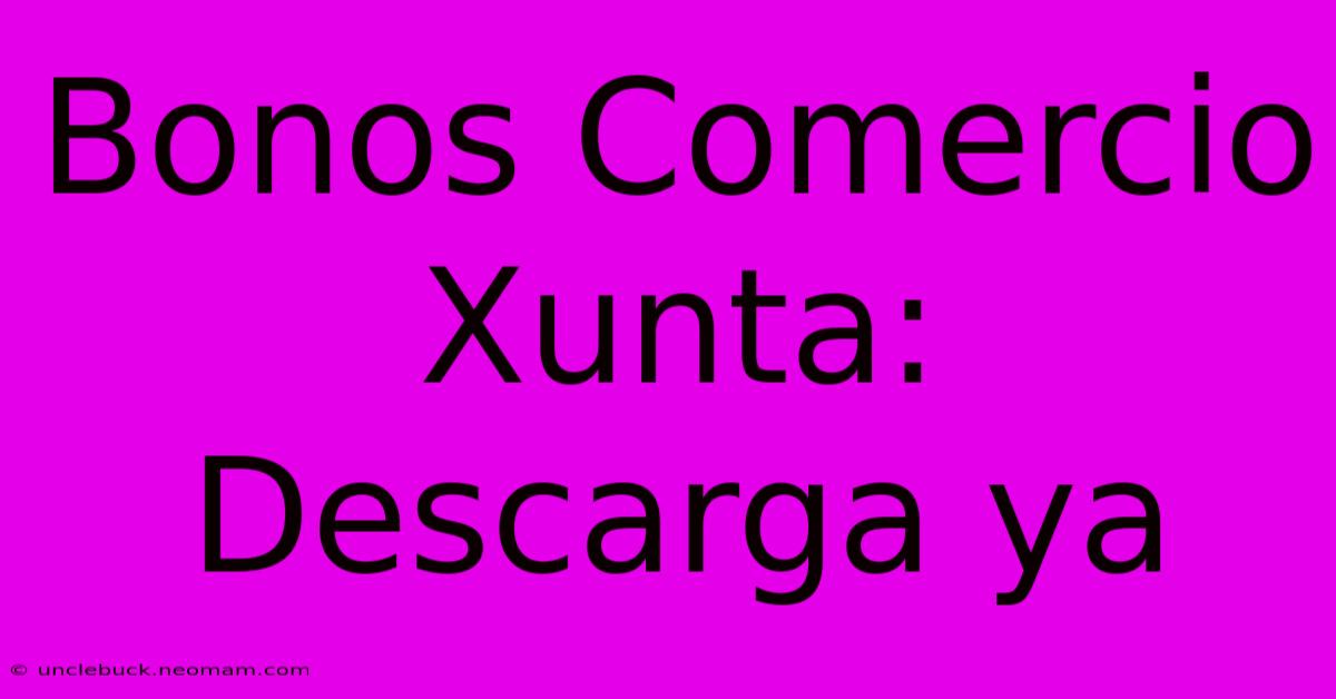 Bonos Comercio Xunta: Descarga Ya