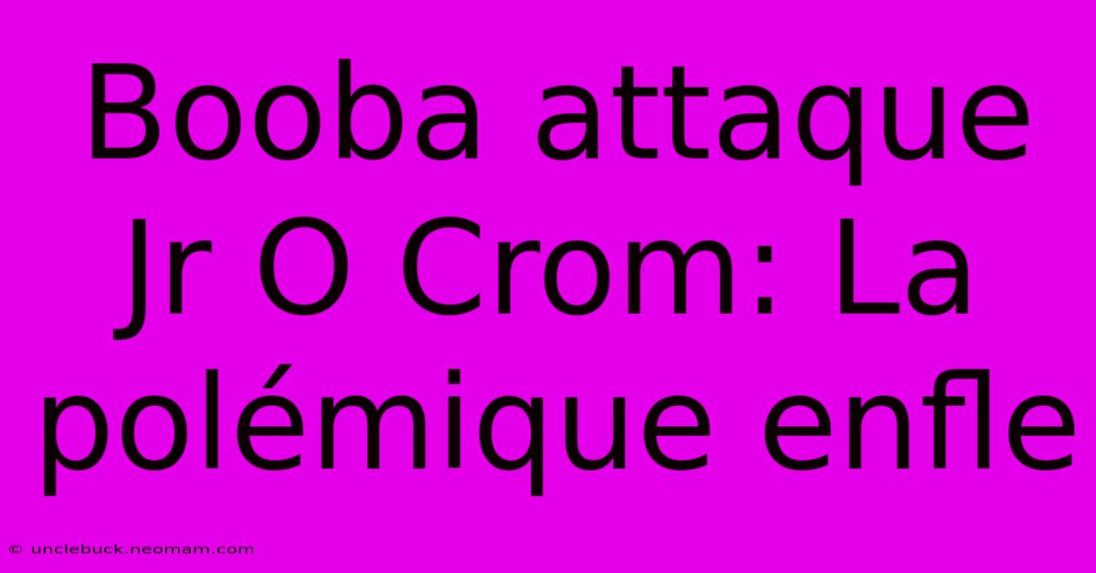 Booba Attaque Jr O Crom: La Polémique Enfle