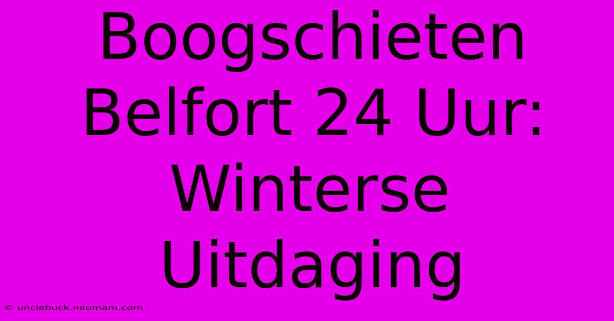 Boogschieten Belfort 24 Uur: Winterse Uitdaging