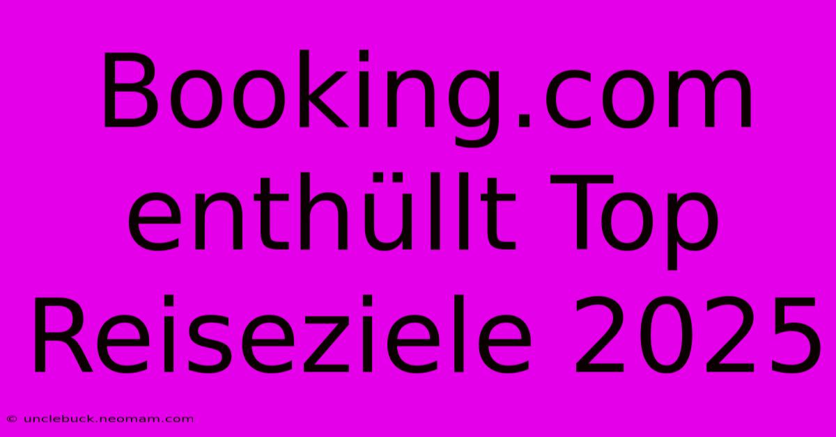 Booking.com Enthüllt Top Reiseziele 2025 