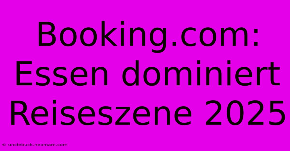 Booking.com: Essen Dominiert Reiseszene 2025