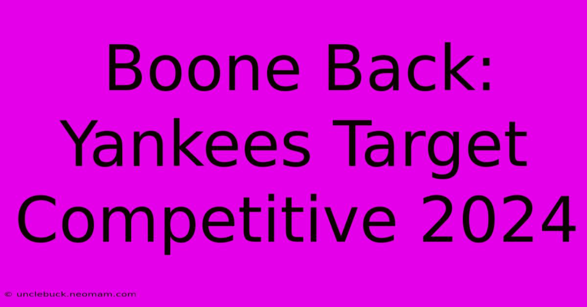 Boone Back: Yankees Target Competitive 2024