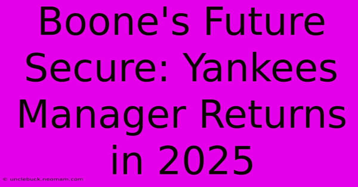 Boone's Future Secure: Yankees Manager Returns In 2025 