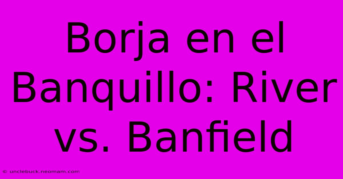 Borja En El Banquillo: River Vs. Banfield