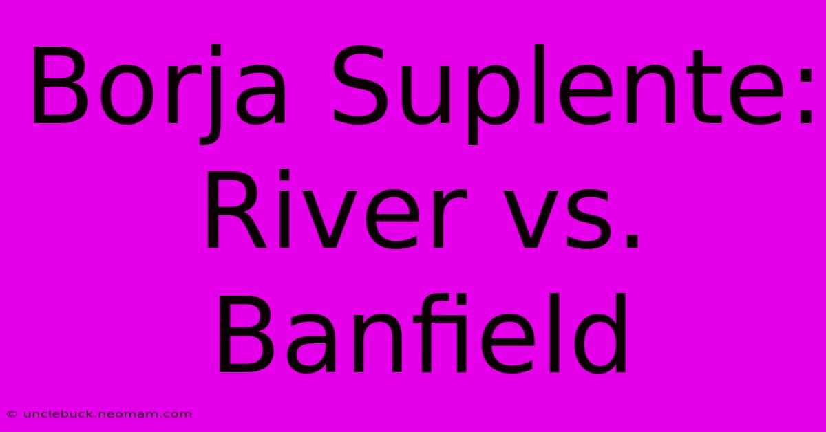 Borja Suplente: River Vs. Banfield