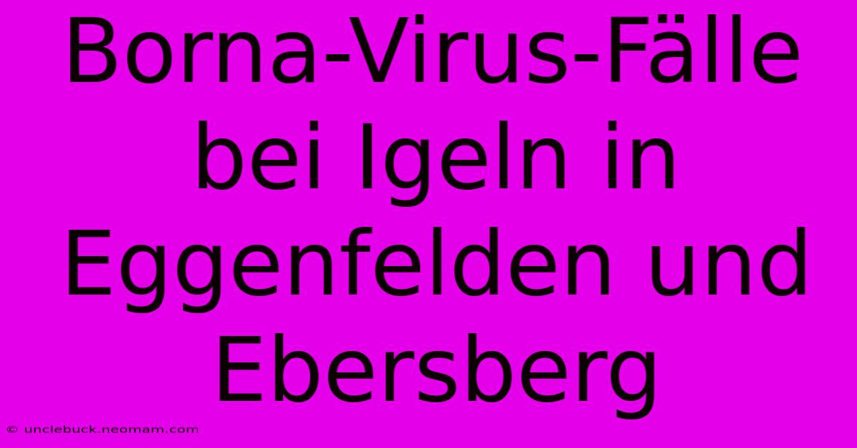 Borna-Virus-Fälle Bei Igeln In Eggenfelden Und Ebersberg