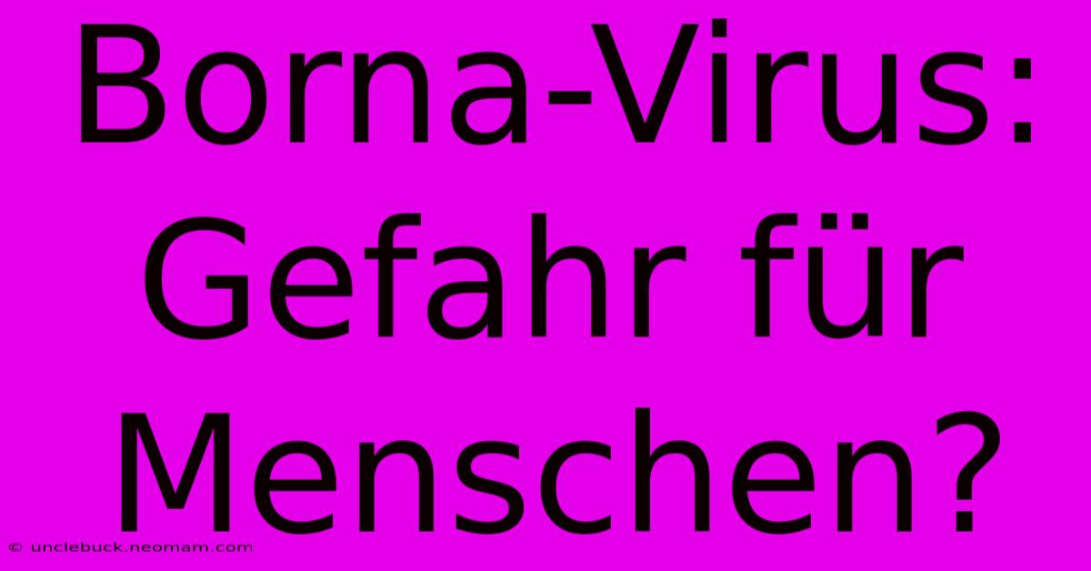 Borna-Virus: Gefahr Für Menschen?