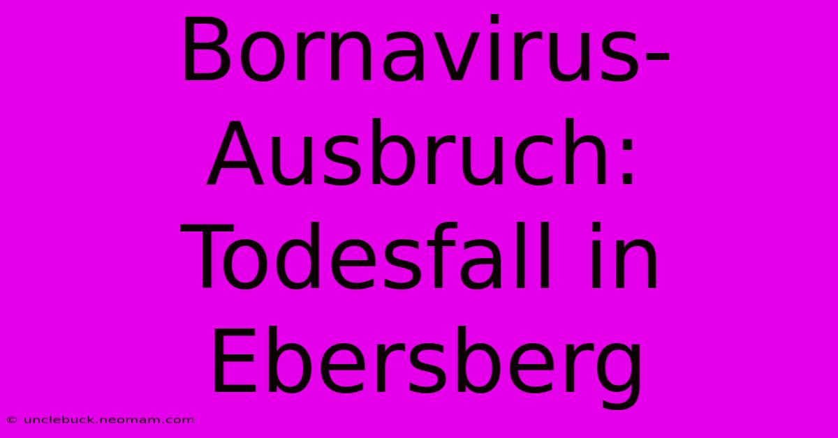 Bornavirus-Ausbruch: Todesfall In Ebersberg 