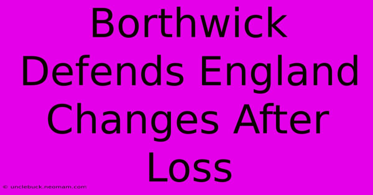 Borthwick Defends England Changes After Loss