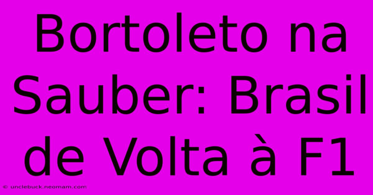 Bortoleto Na Sauber: Brasil De Volta À F1