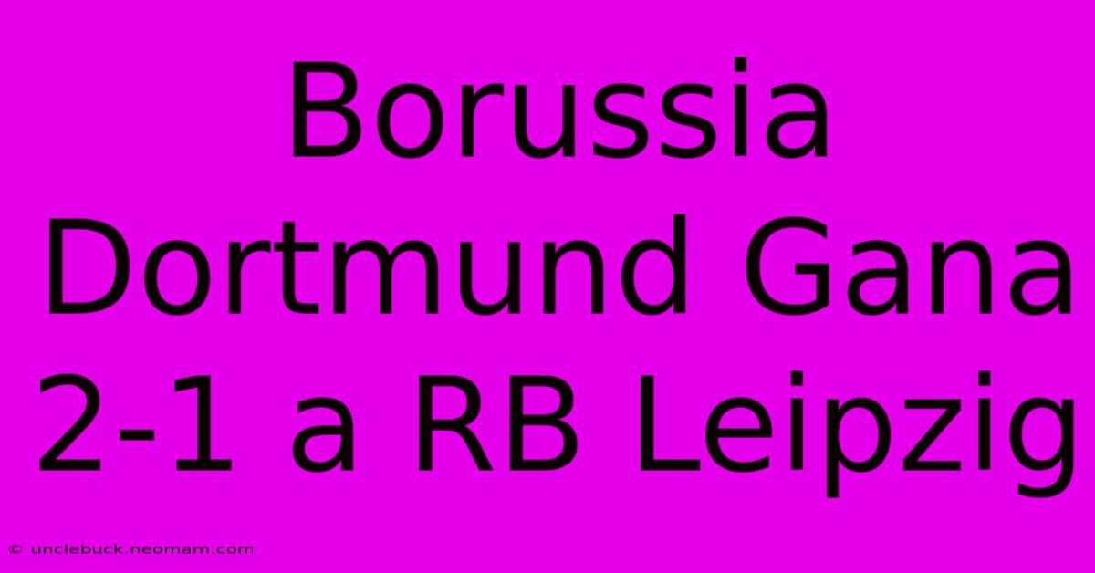 Borussia Dortmund Gana 2-1 A RB Leipzig