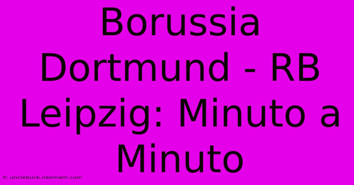 Borussia Dortmund - RB Leipzig: Minuto A Minuto