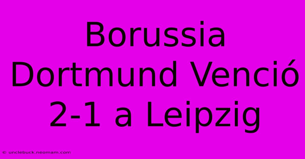 Borussia Dortmund Venció 2-1 A Leipzig