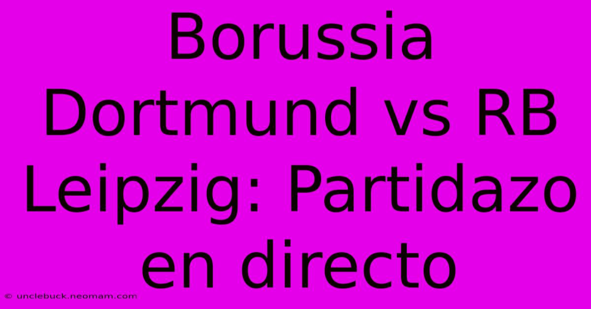 Borussia Dortmund Vs RB Leipzig: Partidazo En Directo 