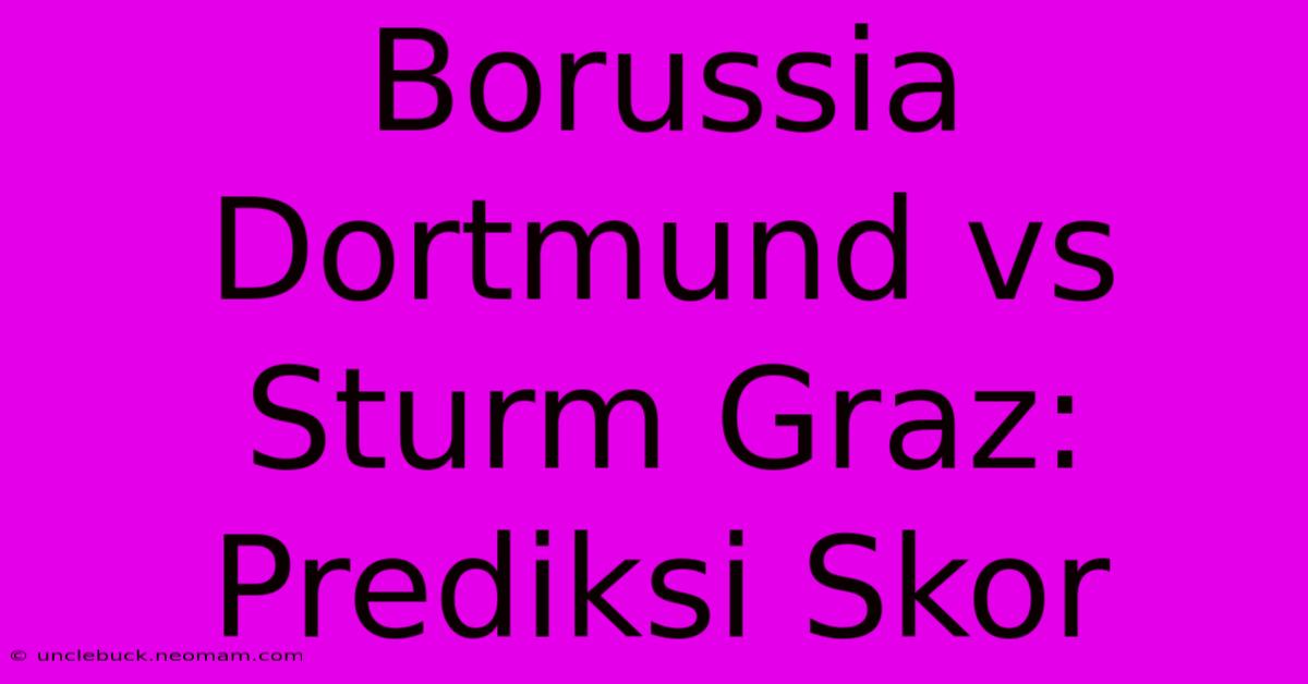 Borussia Dortmund Vs Sturm Graz: Prediksi Skor