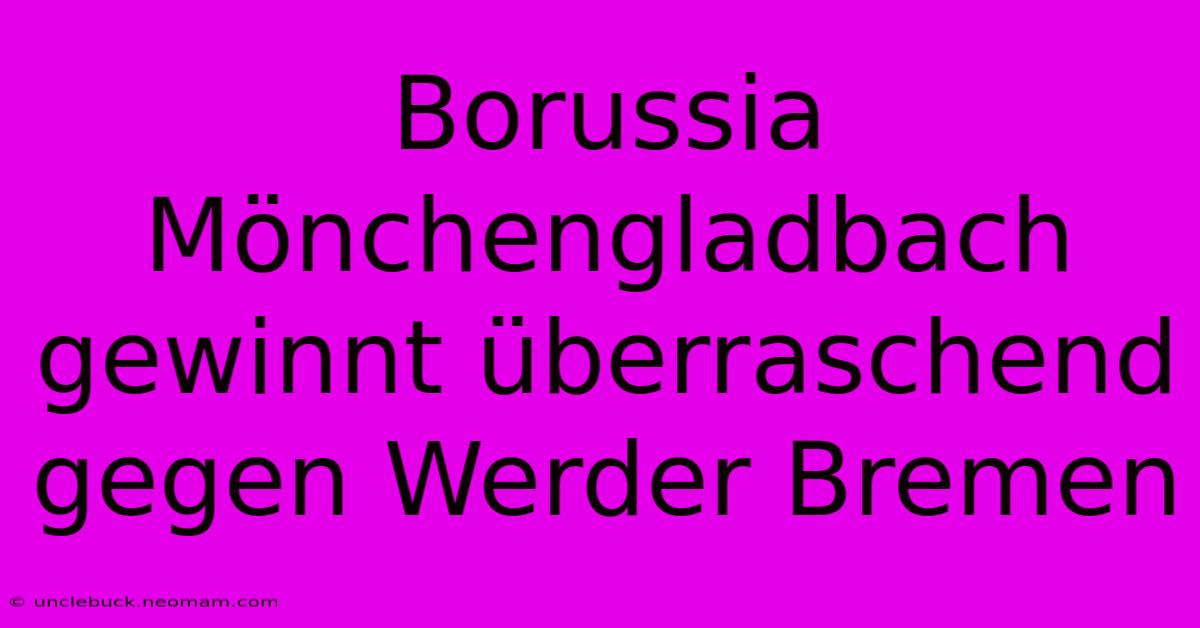 Borussia Mönchengladbach Gewinnt Überraschend Gegen Werder Bremen