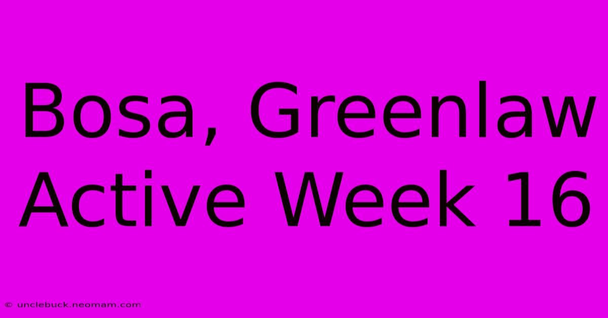 Bosa, Greenlaw Active Week 16