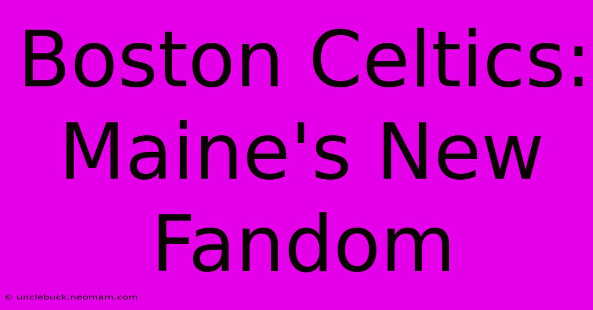 Boston Celtics: Maine's New Fandom 