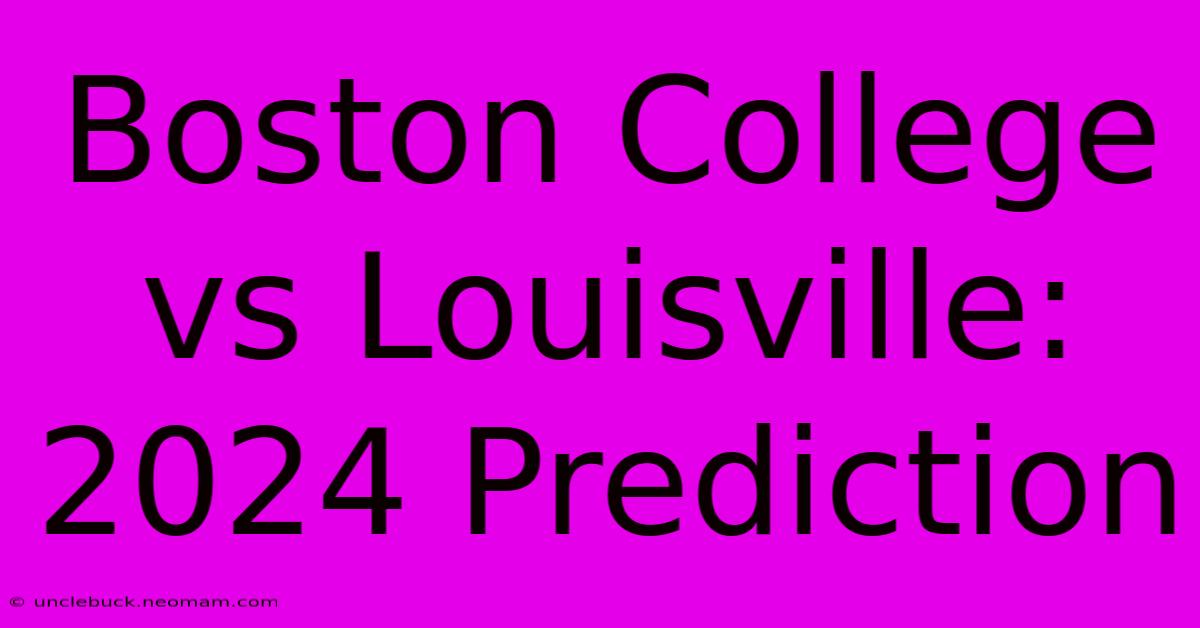 Boston College Vs Louisville: 2024 Prediction