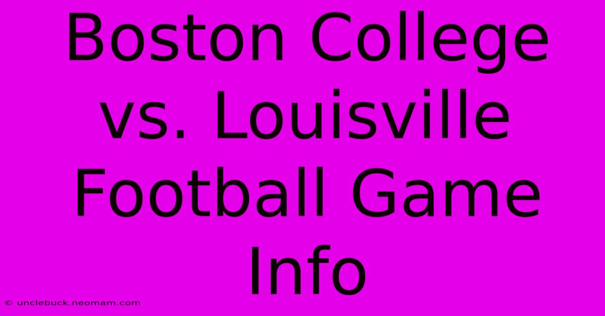 Boston College Vs. Louisville Football Game Info 