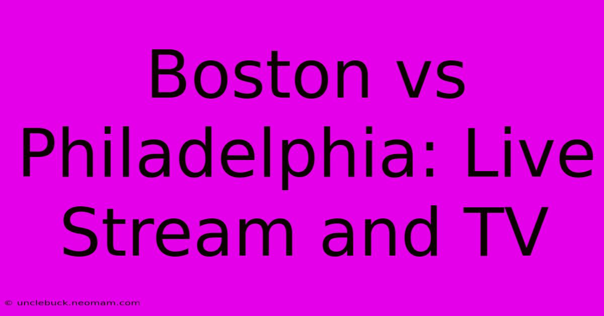 Boston Vs Philadelphia: Live Stream And TV