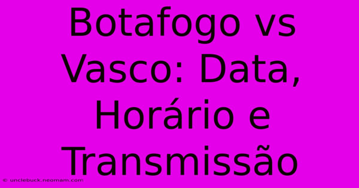 Botafogo Vs Vasco: Data, Horário E Transmissão