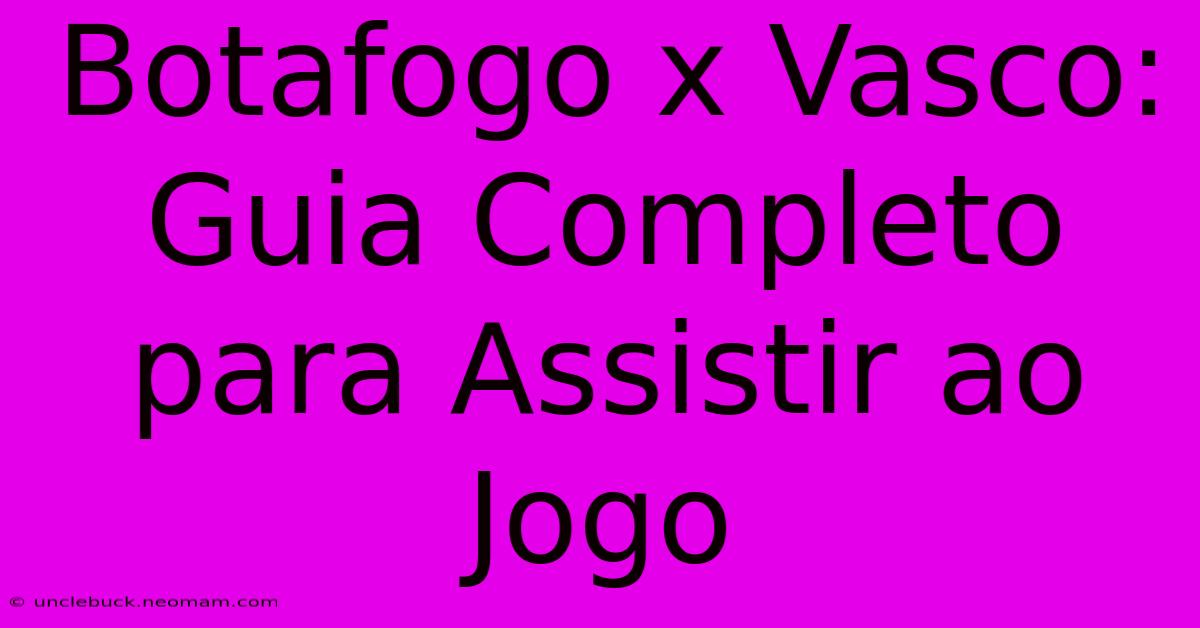 Botafogo X Vasco: Guia Completo Para Assistir Ao Jogo 