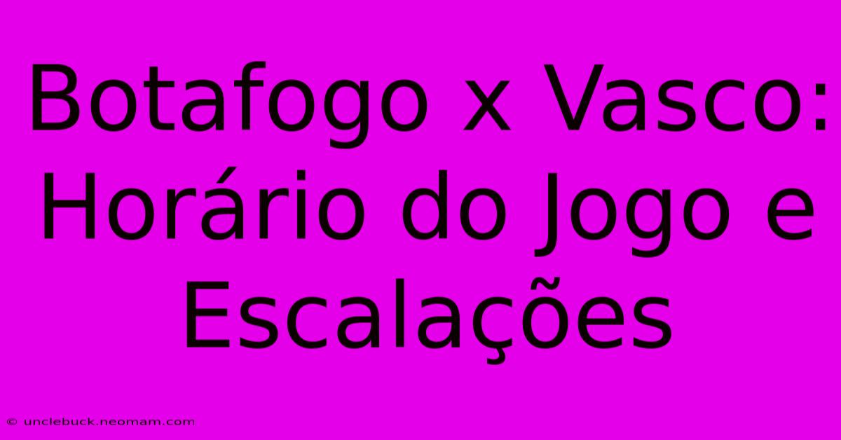 Botafogo X Vasco: Horário Do Jogo E Escalações