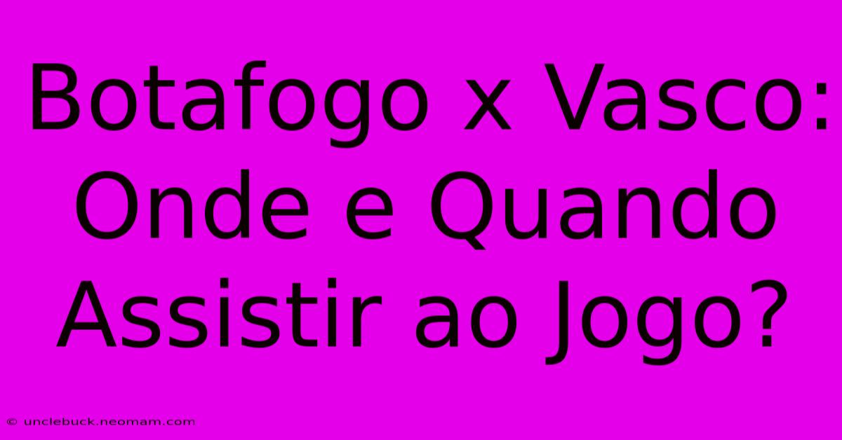 Botafogo X Vasco: Onde E Quando Assistir Ao Jogo?