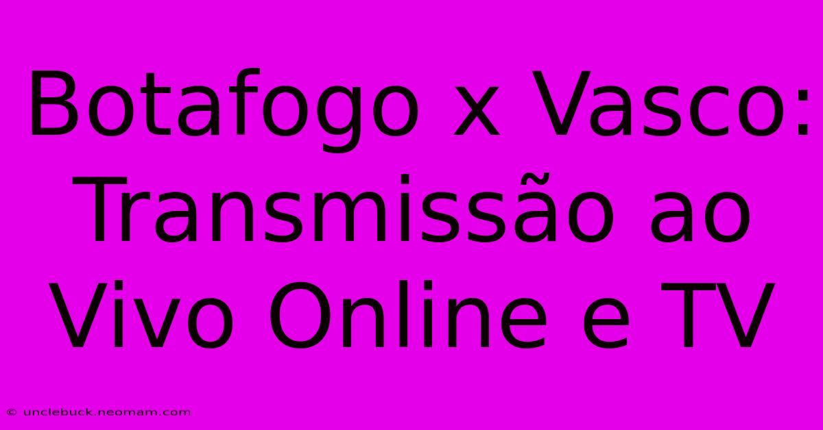 Botafogo X Vasco: Transmissão Ao Vivo Online E TV