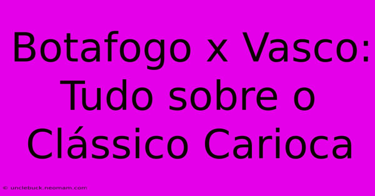 Botafogo X Vasco: Tudo Sobre O Clássico Carioca 