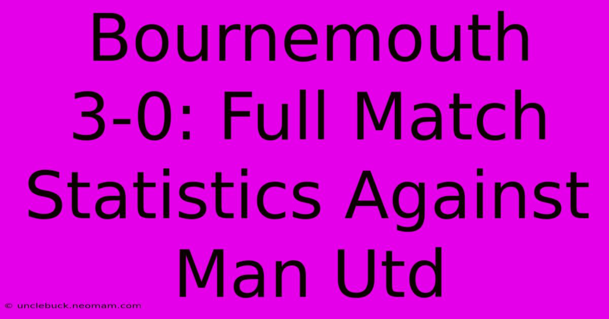 Bournemouth 3-0: Full Match Statistics Against Man Utd