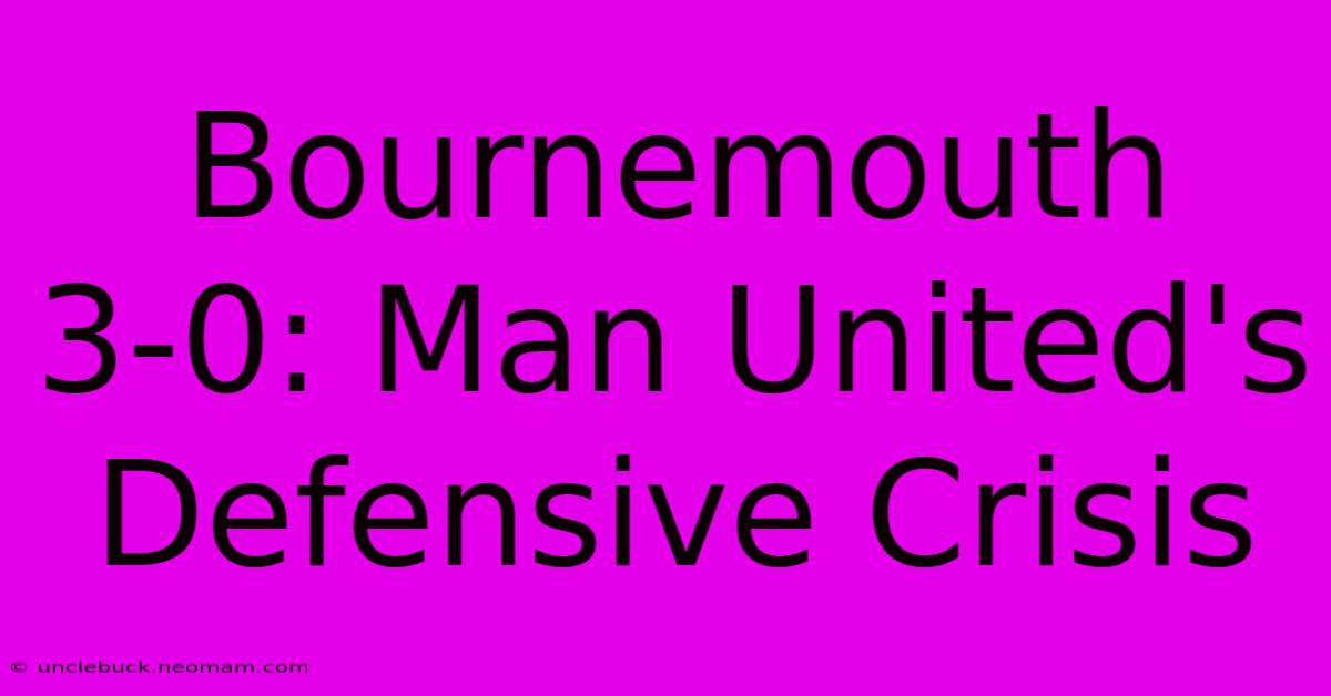 Bournemouth 3-0: Man United's Defensive Crisis