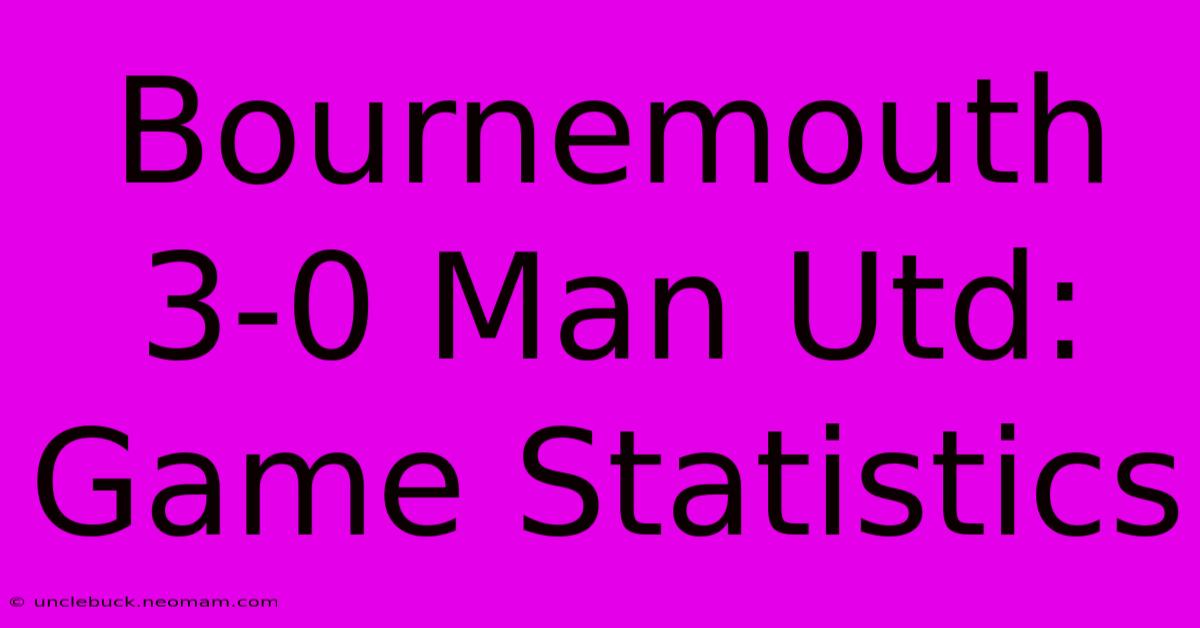 Bournemouth 3-0 Man Utd: Game Statistics