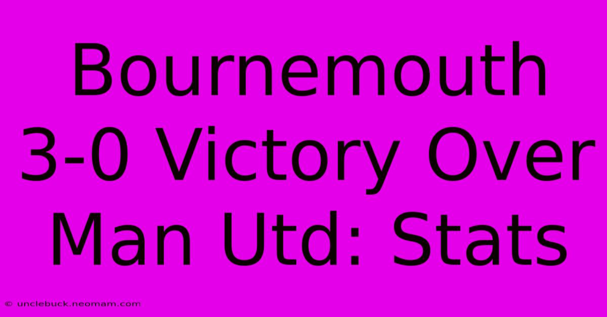 Bournemouth 3-0 Victory Over Man Utd: Stats