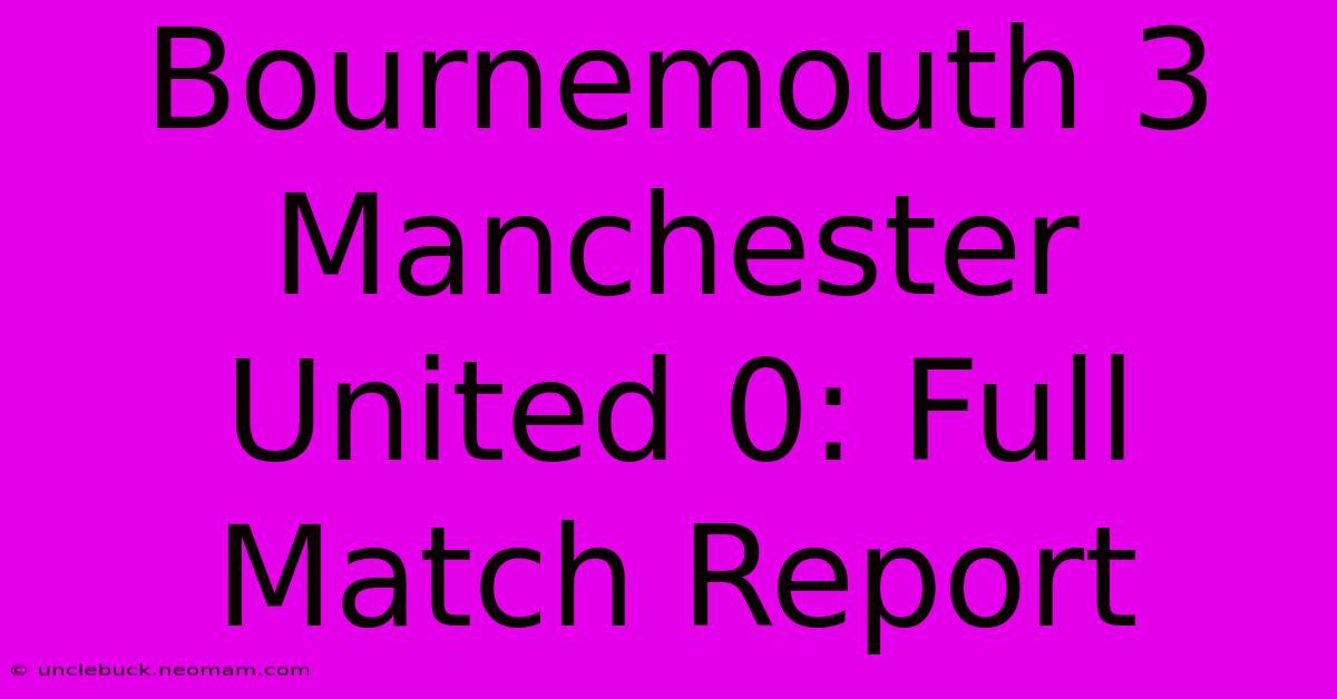 Bournemouth 3 Manchester United 0: Full Match Report