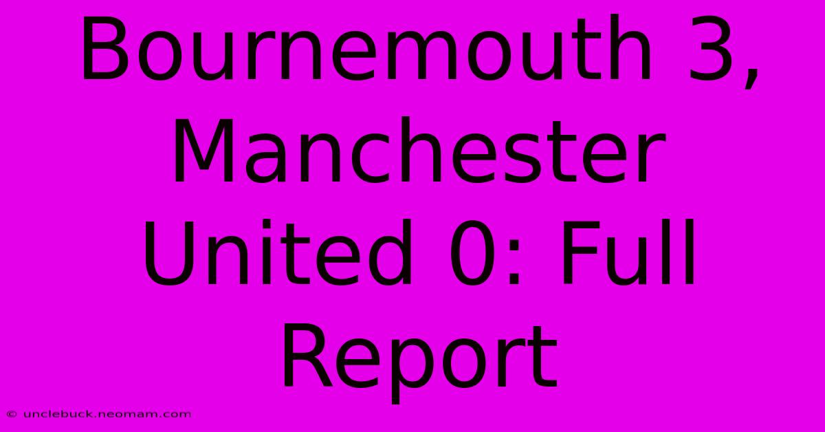 Bournemouth 3, Manchester United 0: Full Report