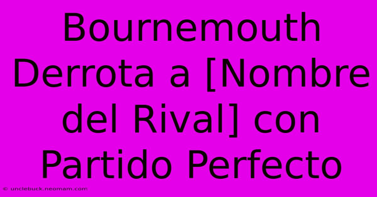 Bournemouth Derrota A [Nombre Del Rival] Con Partido Perfecto