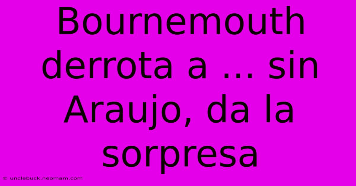 Bournemouth Derrota A ... Sin Araujo, Da La Sorpresa 